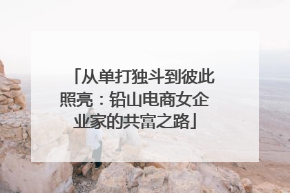 从单打独斗到彼此照亮：铅山电商女企业家的共富之路
