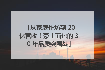 从家庭作坊到 20 亿营收！豪士面包的 30 年品质突围战