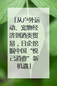 从户外运动、宠物经济到酒类贸易，日企挖掘中国“悦己消费”新机遇