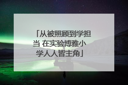 从被照顾到学担当 在实验博雅小学人人皆主角