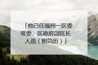 他已任福州一区委常委、区政府副区长人选（附简历）