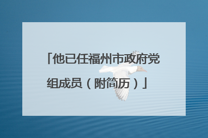 他已任福州市政府党组成员（附简历）
