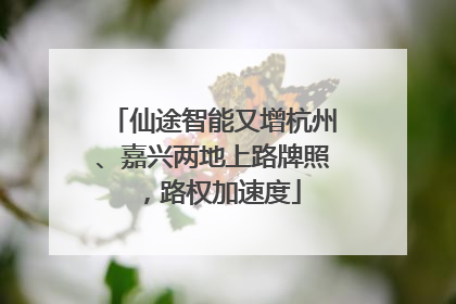 仙途智能又增杭州、嘉兴两地上路牌照，路权加速度