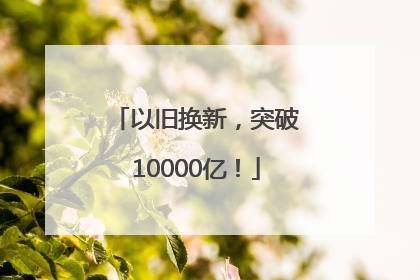 以旧换新，突破10000亿！