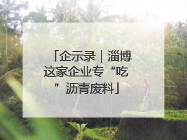 企示录｜淄博这家企业专“吃”沥青废料