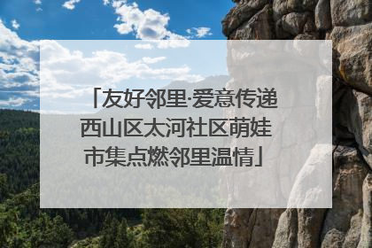 友好邻里·爱意传递 西山区太河社区萌娃市集点燃邻里温情