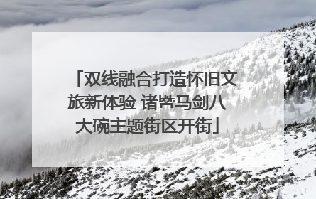 双线融合打造怀旧文旅新体验 诸暨马剑八大碗主题街区开街