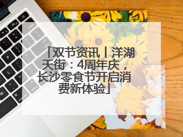双节资讯丨洋湖天街：4周年庆，长沙零食节开启消费新体验