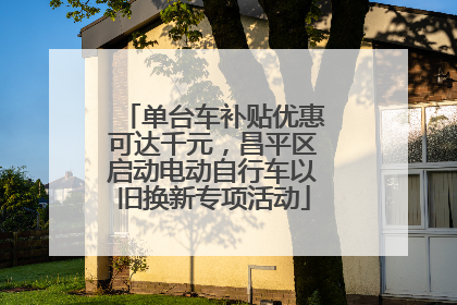 单台车补贴优惠可达千元，昌平区启动电动自行车以旧换新专项活动