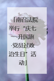 南召法院举行“庆七一·升国旗·党员过政治生日”活动