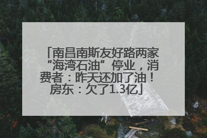 南昌南斯友好路两家“海湾石油”停业，消费者：昨天还加了油！房东：欠了1.3亿