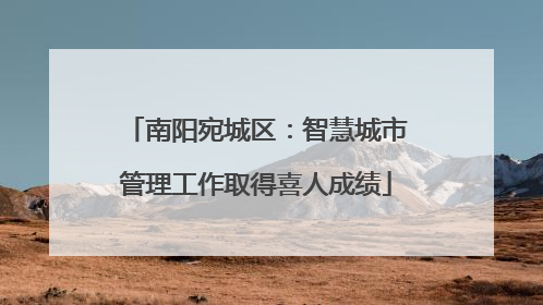 南阳宛城区：智慧城市管理工作取得喜人成绩