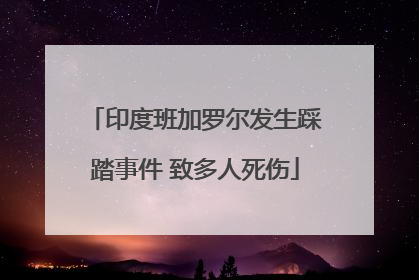 印度班加罗尔发生踩踏事件 致多人死伤