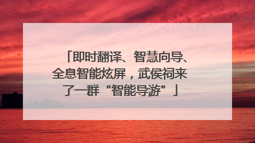 即时翻译、智慧向导、全息智能炫屏，武侯祠来了一群“智能导游”