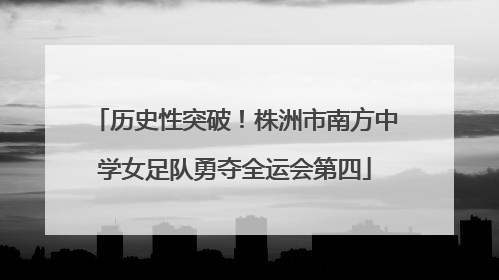 历史性突破！株洲市南方中学女足队勇夺全运会第四