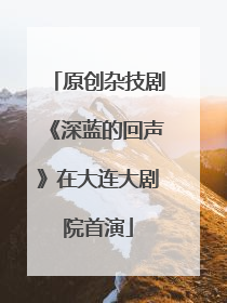 原创杂技剧《深蓝的回声》在大连大剧院首演