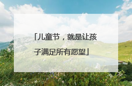 儿童节，就是让孩子满足所有愿望