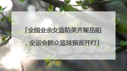 全国业余女篮精英齐聚岳阳，全运会群众篮球预赛开打
