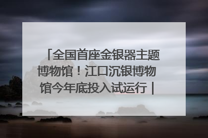 全国首座金银器主题博物馆！江口沉银博物馆今年底投入试运行｜万千气象看四川