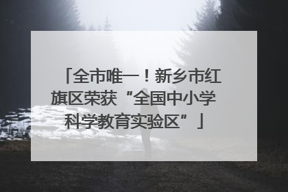全市唯一！新乡市红旗区荣获“全国中小学科学教育实验区”