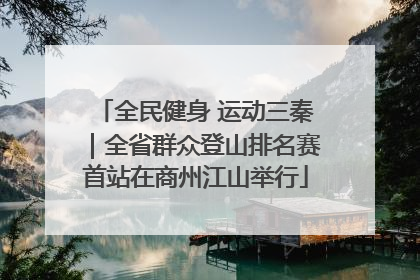 全民健身 运动三秦｜全省群众登山排名赛首站在商州江山举行