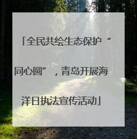 全民共绘生态保护“同心圆”，青岛开展海洋日执法宣传活动