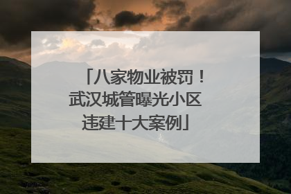 八家物业被罚！武汉城管曝光小区违建十大案例