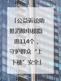 公益诉讼助推消除电梯隐患114个，守护群众“上下楼”安全