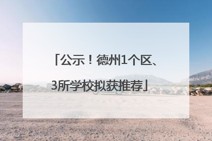 公示！德州1个区、3所学校拟获推荐
