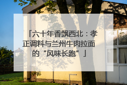六十年香飘西北：孝正调料与兰州牛肉拉面的“风味长跑”