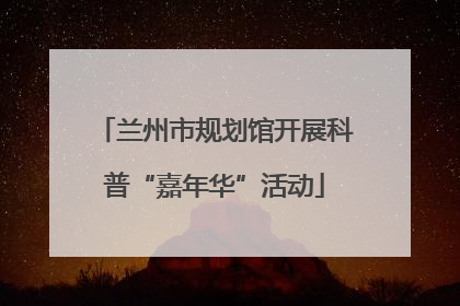 兰州市规划馆开展科普“嘉年华”活动