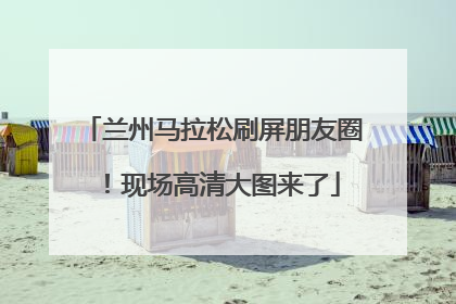 兰州马拉松刷屏朋友圈！现场高清大图来了