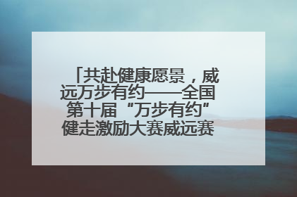 共赴健康愿景，威远万步有约——全国第十届“万步有约”健走激励大赛威远赛区启动仪式
