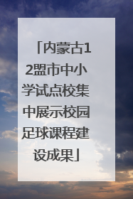 内蒙古12盟市中小学试点校集中展示校园足球课程建设成果