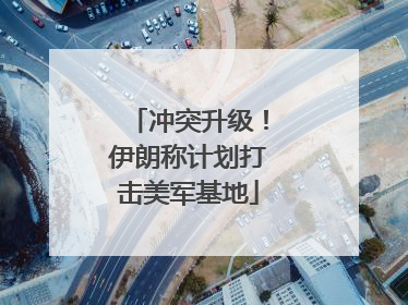 冲突升级！伊朗称计划打击美军基地
