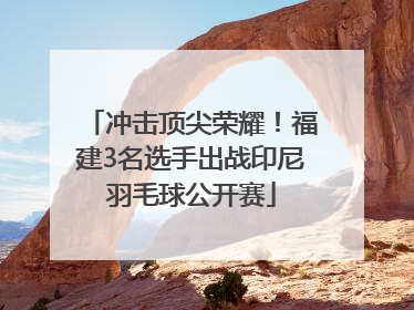 冲击顶尖荣耀！福建3名选手出战印尼羽毛球公开赛