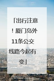 出行注意！厦门岛外11条公交线路今起有变