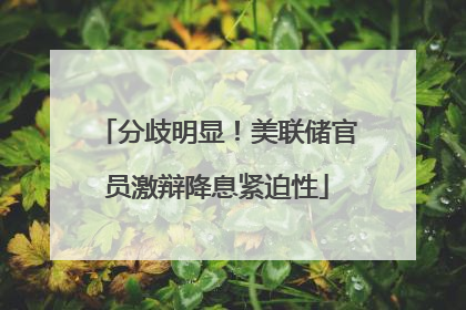 分歧明显！美联储官员激辩降息紧迫性