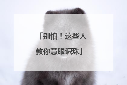 别怕！这些人教你慧眼识珠