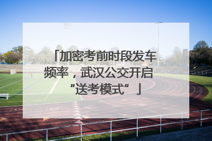 加密考前时段发车频率，武汉公交开启“送考模式”
