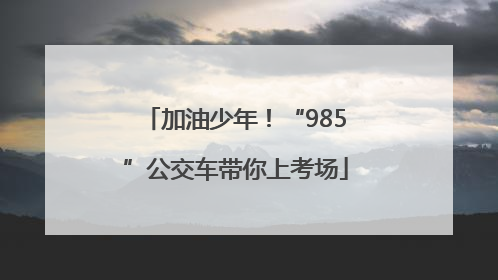 加油少年！“985”公交车带你上考场