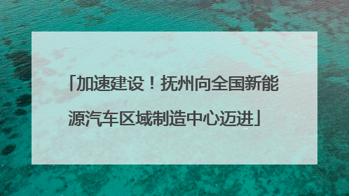 加速建设！抚州向全国新能源汽车区域制造中心迈进