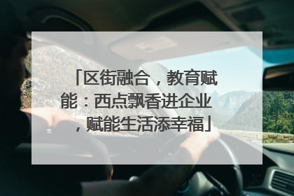 区街融合，教育赋能：西点飘香进企业，赋能生活添幸福