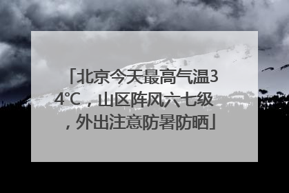 北京今天最高气温34℃，山区阵风六七级，外出注意防暑防晒