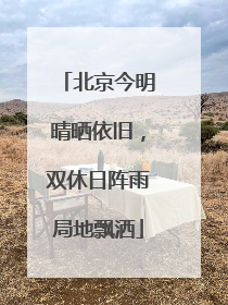 北京今明晴晒依旧，双休日阵雨局地飘洒