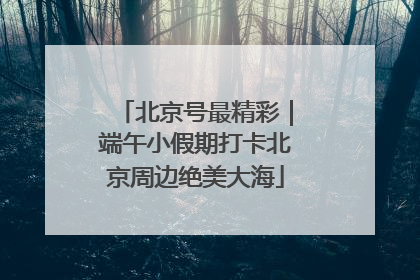 北京号最精彩｜端午小假期打卡北京周边绝美大海