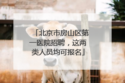 北京市房山区第一医院招聘，这两类人员均可报名