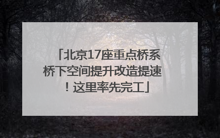 北京17座重点桥系桥下空间提升改造提速！这里率先完工