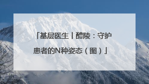 基层医生丨醴陵：守护患者的N种姿态（图）