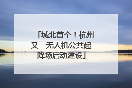 城北首个！杭州又一无人机公共起降场启动建设